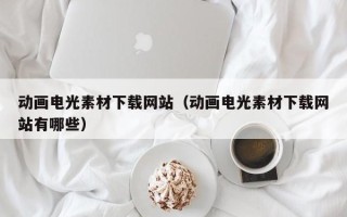 开封动画电光素材下载网站（动画电光素材下载网站有哪些）