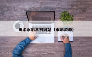 开封美术水彩素材网站（水彩资源）