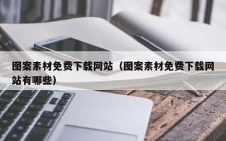 开封图案素材免费下载网站（图案素材免费下载网站有哪些）