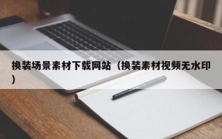 开封换装场景素材下载网站（换装素材视频无水印）