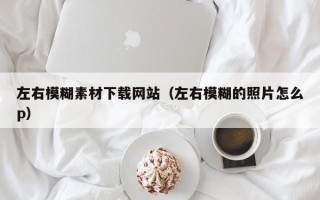 开封左右模糊素材下载网站（左右模糊的照片怎么p）