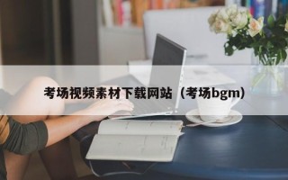 开封考场视频素材下载网站（考场bgm）