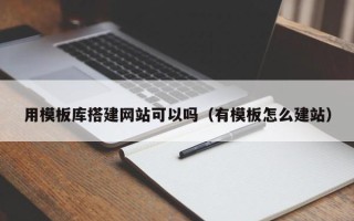 开封用模板库搭建网站可以吗（有模板怎么建站）