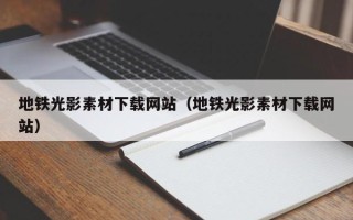 开封地铁光影素材下载网站（地铁光影素材下载网站）