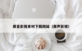 开封原音影视素材下载网站（原声影视）
