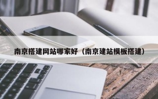开封南京搭建网站哪家好（南京建站模板搭建）