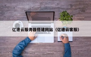开封亿速云服务器搭建网站（亿速云客服）