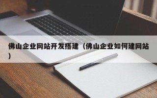 开封佛山企业网站开发搭建（佛山企业如何建网站）