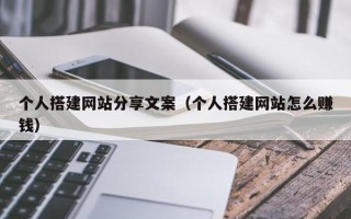 开封个人搭建网站分享文案（个人搭建网站怎么赚钱）