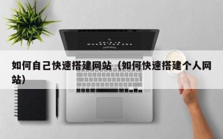 开封如何自己快速搭建网站（如何快速搭建个人网站）