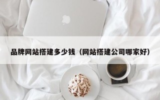 开封品牌网站搭建多少钱（网站搭建公司哪家好）